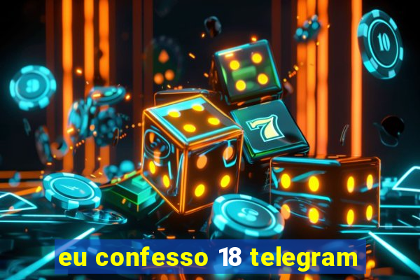 eu confesso 18 telegram